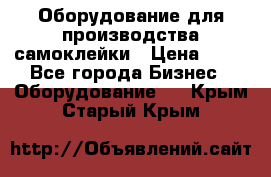 Оборудование для производства самоклейки › Цена ­ 30 - Все города Бизнес » Оборудование   . Крым,Старый Крым